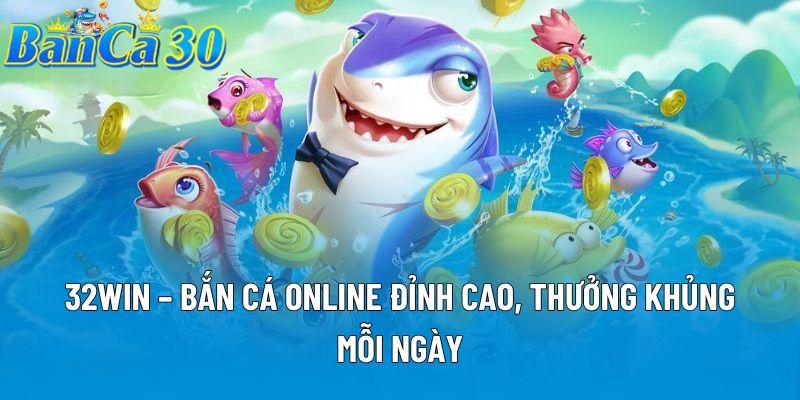 32WIN – Bắn Cá Online Đỉnh Cao, Thưởng Khủng Mỗi Ngày
