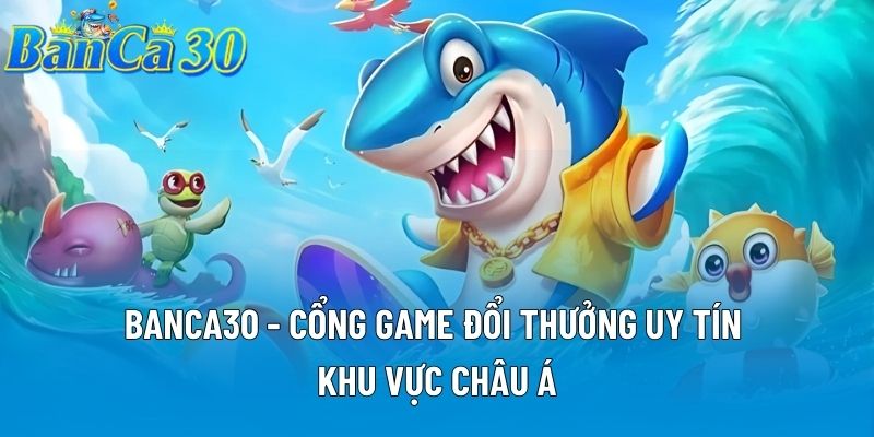 Banca30 - Cổng Game Đổi Thưởng Uy Tín Khu Vực Châu Á