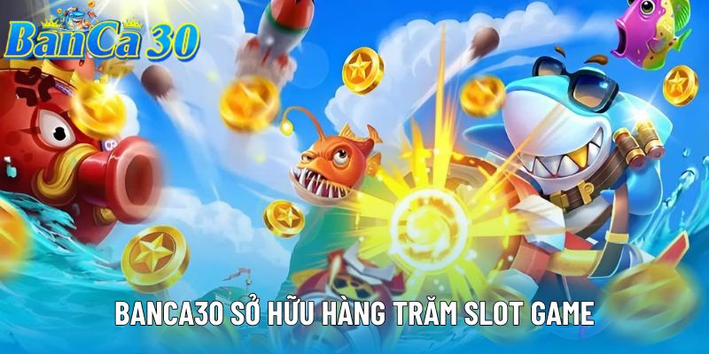 Banca30 sở hữu hàng trăm slot game Banca30 sở hữu hàng trăm slot game