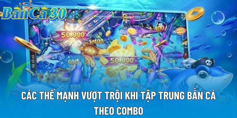 Các thế mạnh vượt trội khi tập trung bắn cá theo combo Các thế mạnh vượt trội khi tập trung bắn cá theo combo