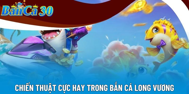 Chiến thuật cực hay trong bắn cá long vương Chiến thuật cực hay trong bắn cá long vương