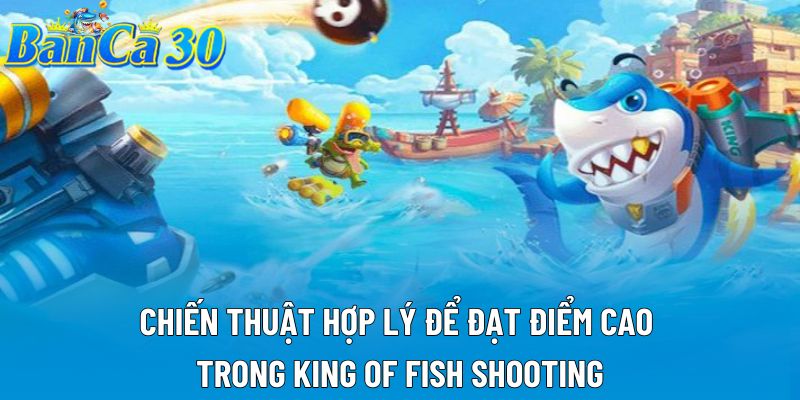 Chiến thuật hợp lý để đạt điểm cao trong King of Fish Shooting Chiến thuật hợp lý để đạt điểm cao trong King of Fish Shooting