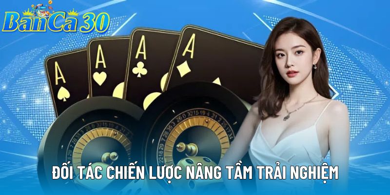 Đối tác chiến lược nâng tầm trải nghiệm Đối tác chiến lược nâng tầm trải nghiệm