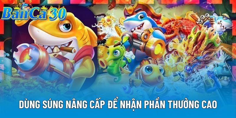Dùng súng nâng cấp để nhận phần thưởng cao Dùng súng nâng cấp để nhận phần thưởng cao
