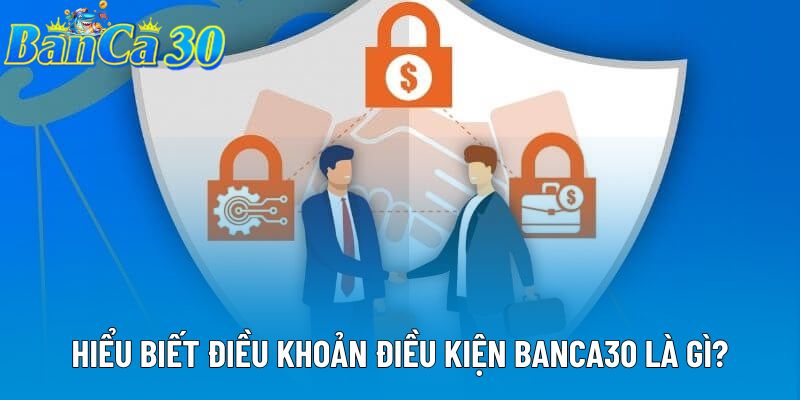 Hiểu biết điều khoản điều kiện banca30 là gì? Hiểu biết điều khoản điều kiện banca30 là gì?