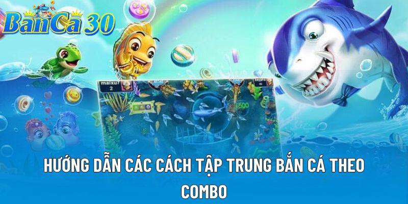 Hướng dẫn các cách tập trung bắn cá theo combo Hướng dẫn các cách tập trung bắn cá theo combo