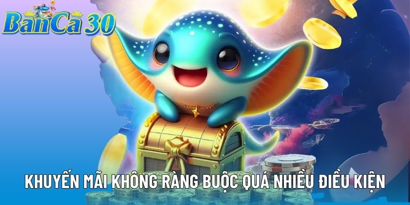Khuyến mãi không ràng buộc quá nhiều điều kiện Khuyến mãi không ràng buộc quá nhiều điều kiện