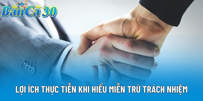 Lợi ích thực tiễn khi hiểu miễn trừ trách nhiệm Lợi ích thực tiễn khi hiểu miễn trừ trách nhiệm
