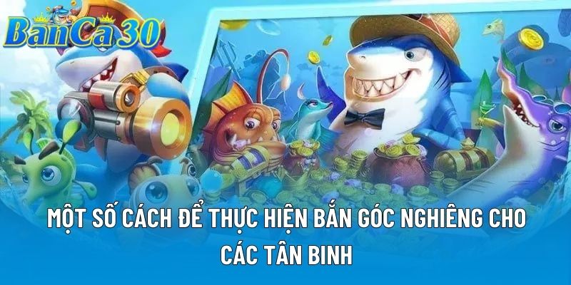 Một số cách để thực hiện bắn góc nghiêng cho các tân binh Một số cách để thực hiện bắn góc nghiêng cho các tân binh