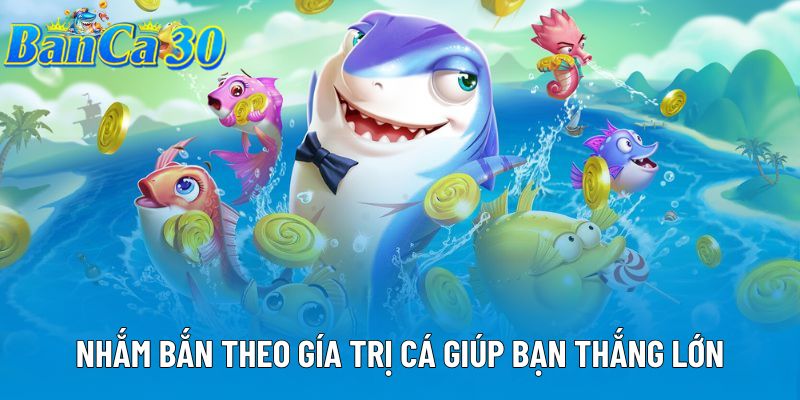 Nhắm bắn theo giá trị cá giúp bạn thắng lớn Nhắm bắn theo giá trị cá giúp bạn thắng lớn