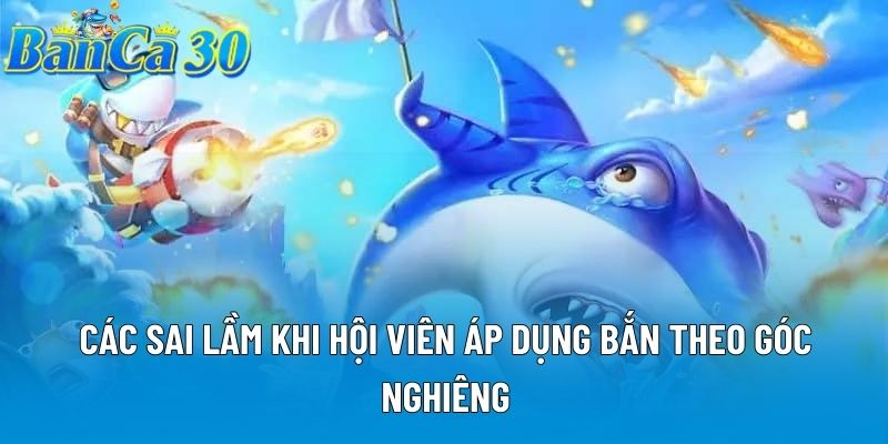 Các sai lầm khi hội viên áp dụng bắn theo góc nghiêng Các sai lầm khi hội viên áp dụng bắn theo góc nghiêng