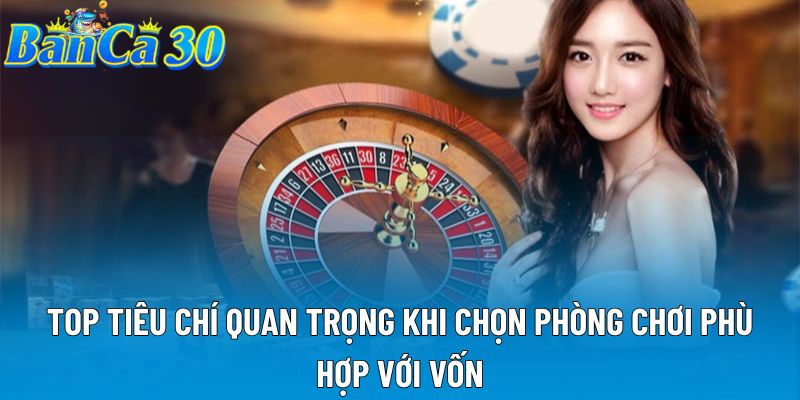Top tiêu chí quan trọng khi chọn phòng chơi phù hợp với vốn Top tiêu chí quan trọng khi chọn phòng chơi phù hợp với vốn