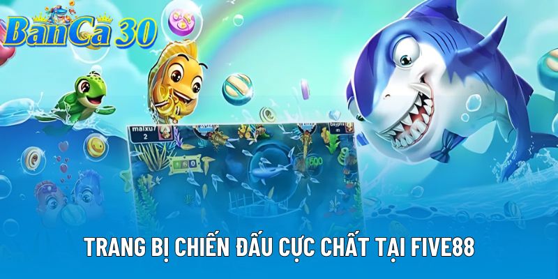 Trang bị chiến đấu cực chất tại FIVE88 Trang bị chiến đấu cực chất tại FIVE88