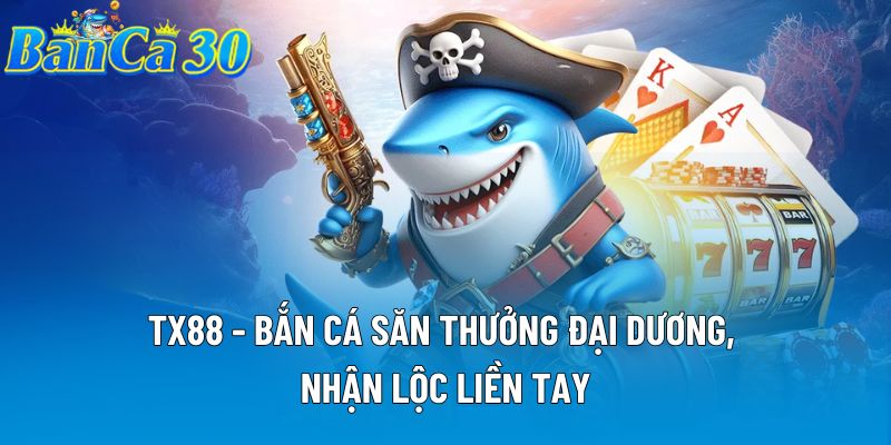 TX88 - Bắn Cá Săn Thưởng Đại Dương, Nhận Lộc Liền Tay