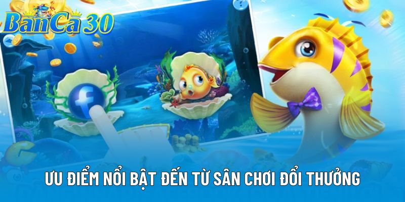 Ưu điểm nổi bật đến từ sân chơi đổi thưởng Ưu điểm nổi bật đến từ sân chơi đổi thưởng