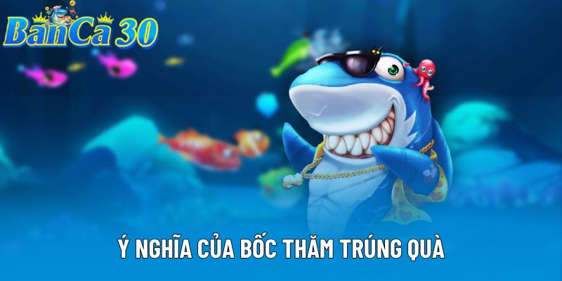 Ý nghĩa của bốc thăm trúng quà Ý nghĩa của bốc thăm trúng quà