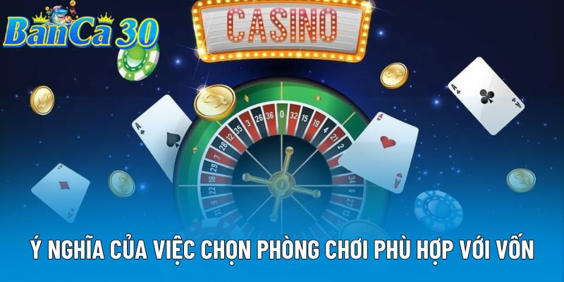 Ý nghĩa của việc chọn phòng chơi phù hợp với vốn Ý nghĩa của việc chọn phòng chơi phù hợp với vốn